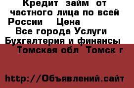 Кредит (займ) от частного лица по всей России  › Цена ­ 400 000 - Все города Услуги » Бухгалтерия и финансы   . Томская обл.,Томск г.